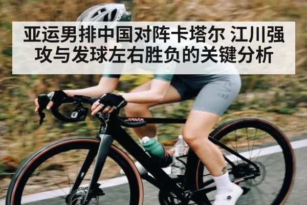 亚运男排中国对阵卡塔尔 江川强攻与发球左右胜负的关键分析